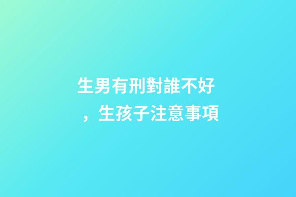生男有刑對誰不好，生孩子注意事項